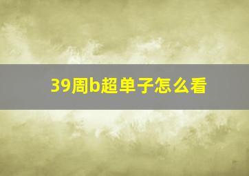 39周b超单子怎么看