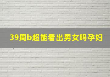 39周b超能看出男女吗孕妇