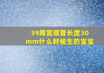 39周宫颈管长度30mm什么时候生的宝宝