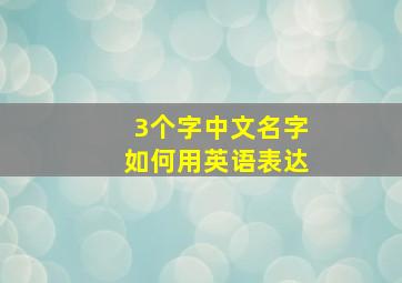 3个字中文名字如何用英语表达