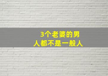 3个老婆的男人都不是一般人