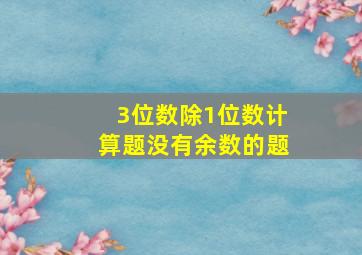 3位数除1位数计算题没有余数的题