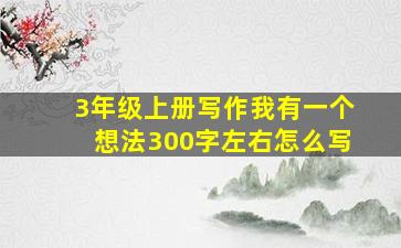 3年级上册写作我有一个想法300字左右怎么写