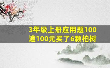 3年级上册应用题100道100元买了6颗柏树