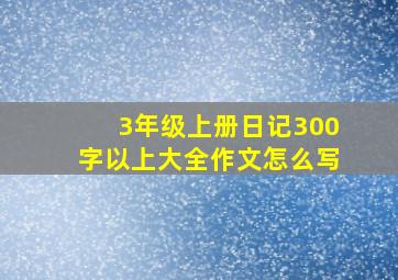 3年级上册日记300字以上大全作文怎么写