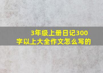 3年级上册日记300字以上大全作文怎么写的