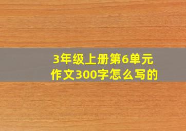 3年级上册第6单元作文300字怎么写的