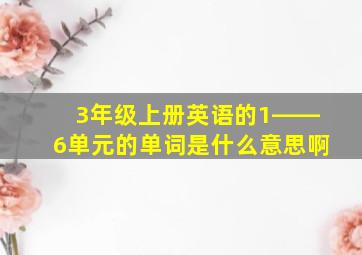 3年级上册英语的1――6单元的单词是什么意思啊