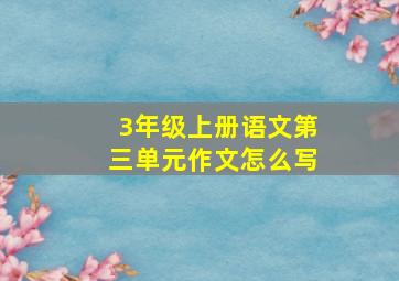 3年级上册语文第三单元作文怎么写