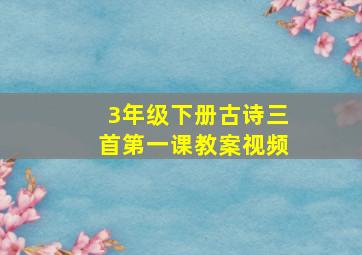 3年级下册古诗三首第一课教案视频