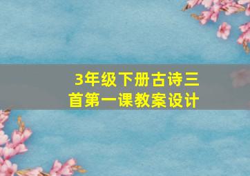 3年级下册古诗三首第一课教案设计