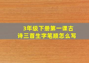 3年级下册第一课古诗三首生字笔顺怎么写