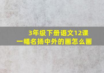 3年级下册语文12课一幅名扬中外的画怎么画