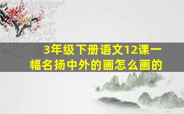 3年级下册语文12课一幅名扬中外的画怎么画的