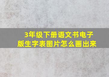 3年级下册语文书电子版生字表图片怎么画出来