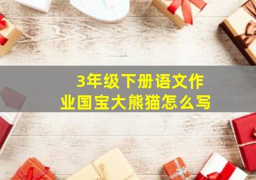 3年级下册语文作业国宝大熊猫怎么写