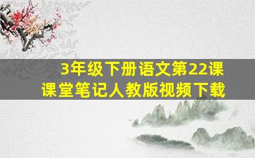 3年级下册语文第22课课堂笔记人教版视频下载