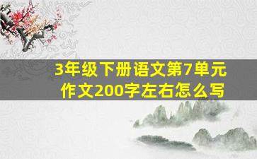 3年级下册语文第7单元作文200字左右怎么写