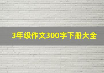 3年级作文300字下册大全