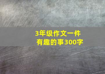 3年级作文一件有趣的事300字