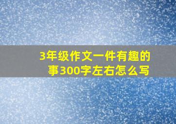 3年级作文一件有趣的事300字左右怎么写