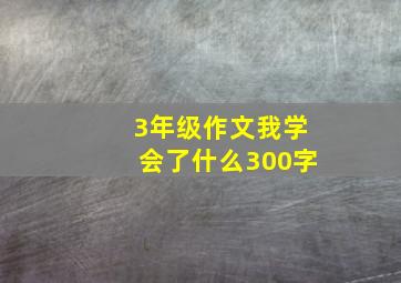 3年级作文我学会了什么300字