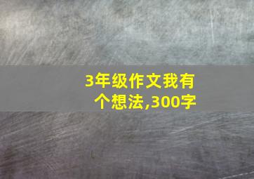 3年级作文我有个想法,300字