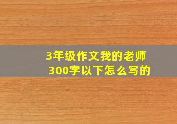 3年级作文我的老师300字以下怎么写的