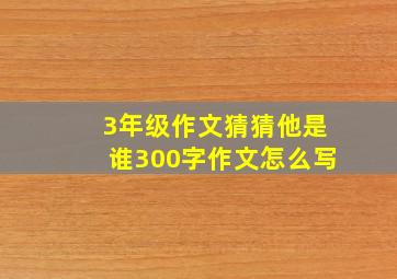 3年级作文猜猜他是谁300字作文怎么写