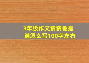 3年级作文猜猜他是谁怎么写100字左右