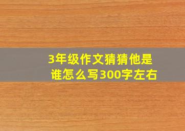 3年级作文猜猜他是谁怎么写300字左右