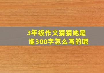 3年级作文猜猜她是谁300字怎么写的呢