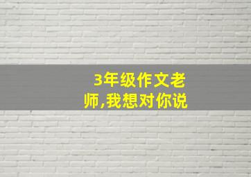 3年级作文老师,我想对你说