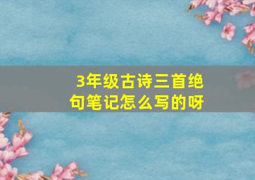 3年级古诗三首绝句笔记怎么写的呀