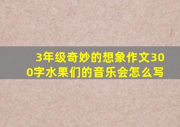 3年级奇妙的想象作文300字水果们的音乐会怎么写