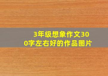 3年级想象作文300字左右好的作品图片