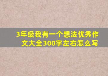 3年级我有一个想法优秀作文大全300字左右怎么写