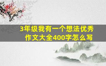 3年级我有一个想法优秀作文大全400字怎么写