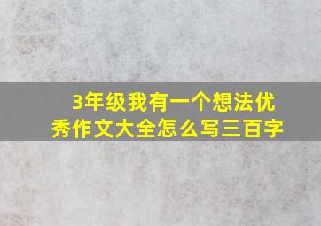 3年级我有一个想法优秀作文大全怎么写三百字