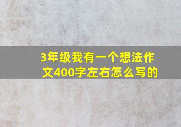 3年级我有一个想法作文400字左右怎么写的