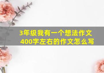 3年级我有一个想法作文400字左右的作文怎么写