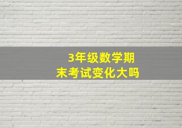 3年级数学期末考试变化大吗