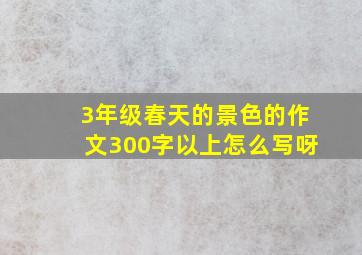 3年级春天的景色的作文300字以上怎么写呀