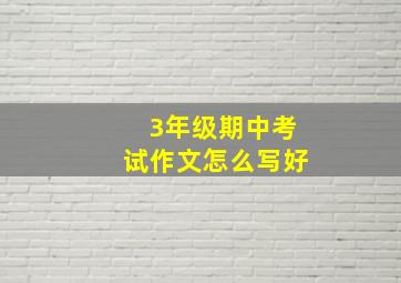 3年级期中考试作文怎么写好