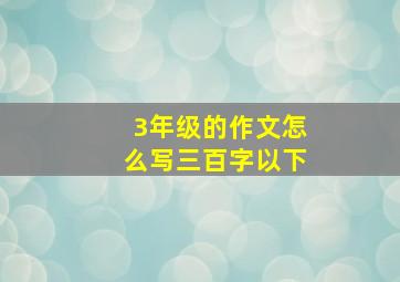 3年级的作文怎么写三百字以下