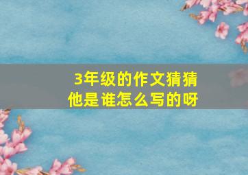 3年级的作文猜猜他是谁怎么写的呀