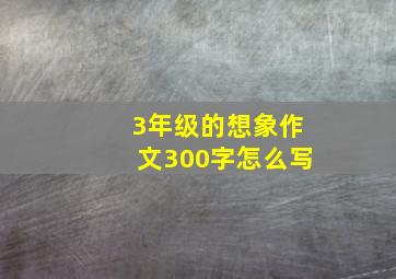 3年级的想象作文300字怎么写