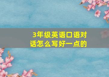 3年级英语口语对话怎么写好一点的