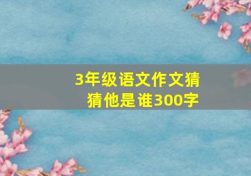 3年级语文作文猜猜他是谁300字