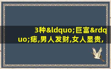 3种“巨富”痣,男人发财,女人显贵,万里挑一的好命